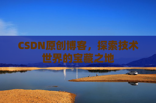 CSDN原创博客，探索技术世界的宝藏之地